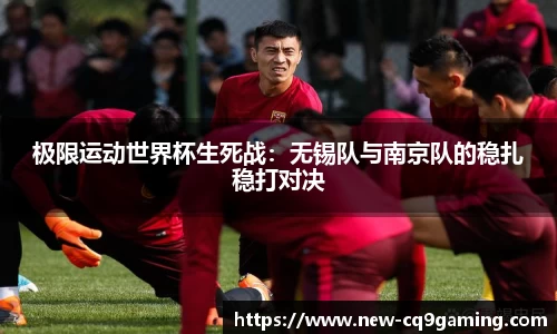 极限运动世界杯生死战：无锡队与南京队的稳扎稳打对决