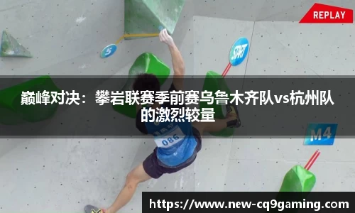 巅峰对决：攀岩联赛季前赛乌鲁木齐队vs杭州队的激烈较量