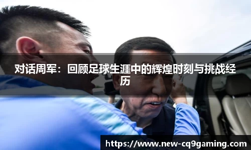 对话周军：回顾足球生涯中的辉煌时刻与挑战经历